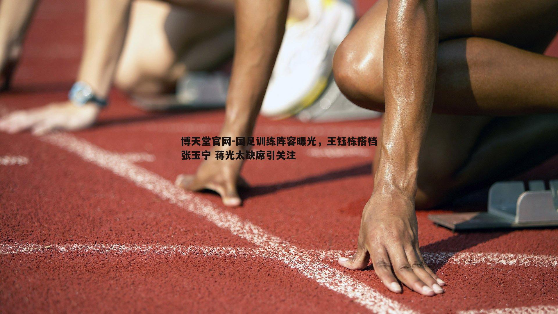 国足训练阵容曝光，王钰栋搭档张玉宁 蒋光太缺席引关注