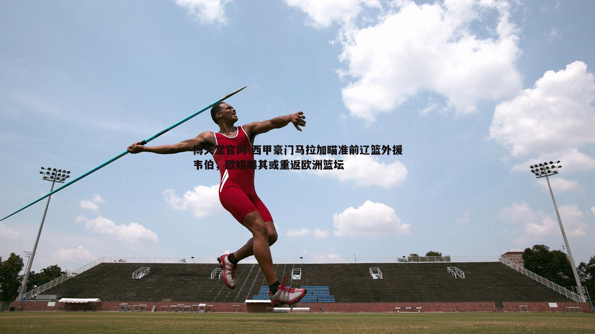 西甲豪门马拉加瞄准前辽篮外援韦伯，欧媒曝其或重返欧洲篮坛