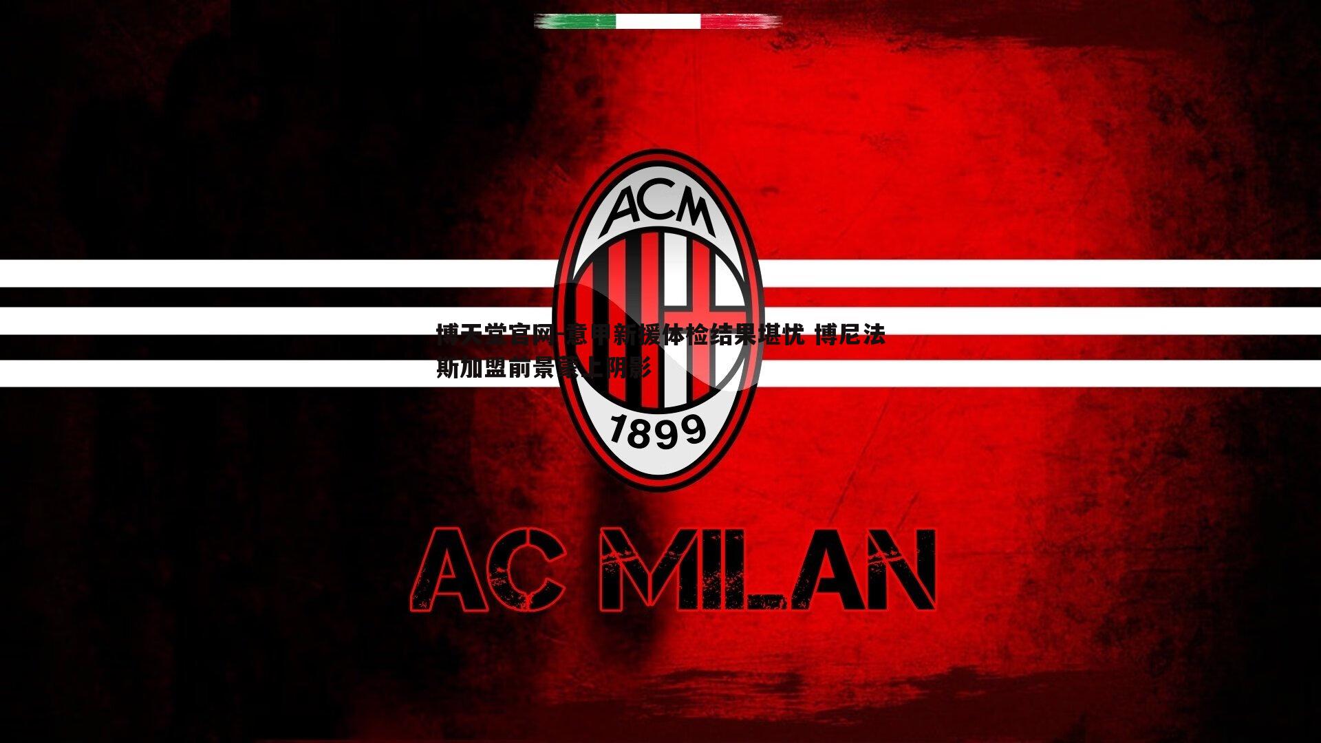 意甲新援体检结果堪忧 博尼法斯加盟前景蒙上阴影