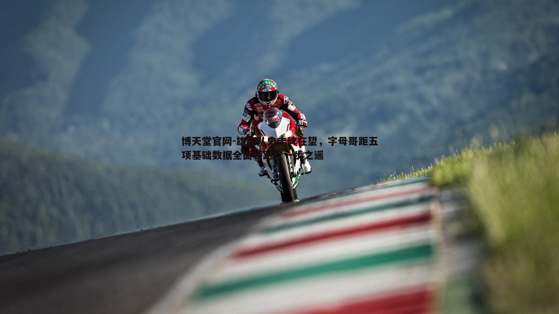 雄鹿队史丰碑在望，字母哥距五项基础数据全面领跑仅一步之遥