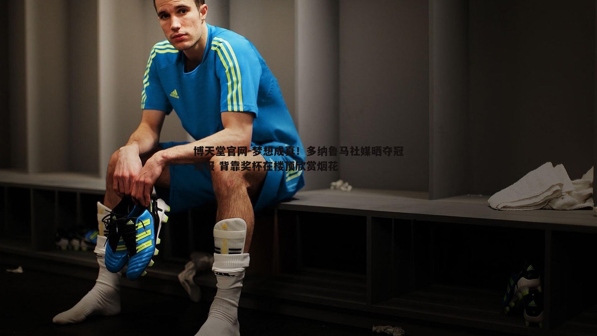 梦想成真!多纳鲁马社媒晒夺冠海报 背靠奖杯在楼顶欣赏烟花