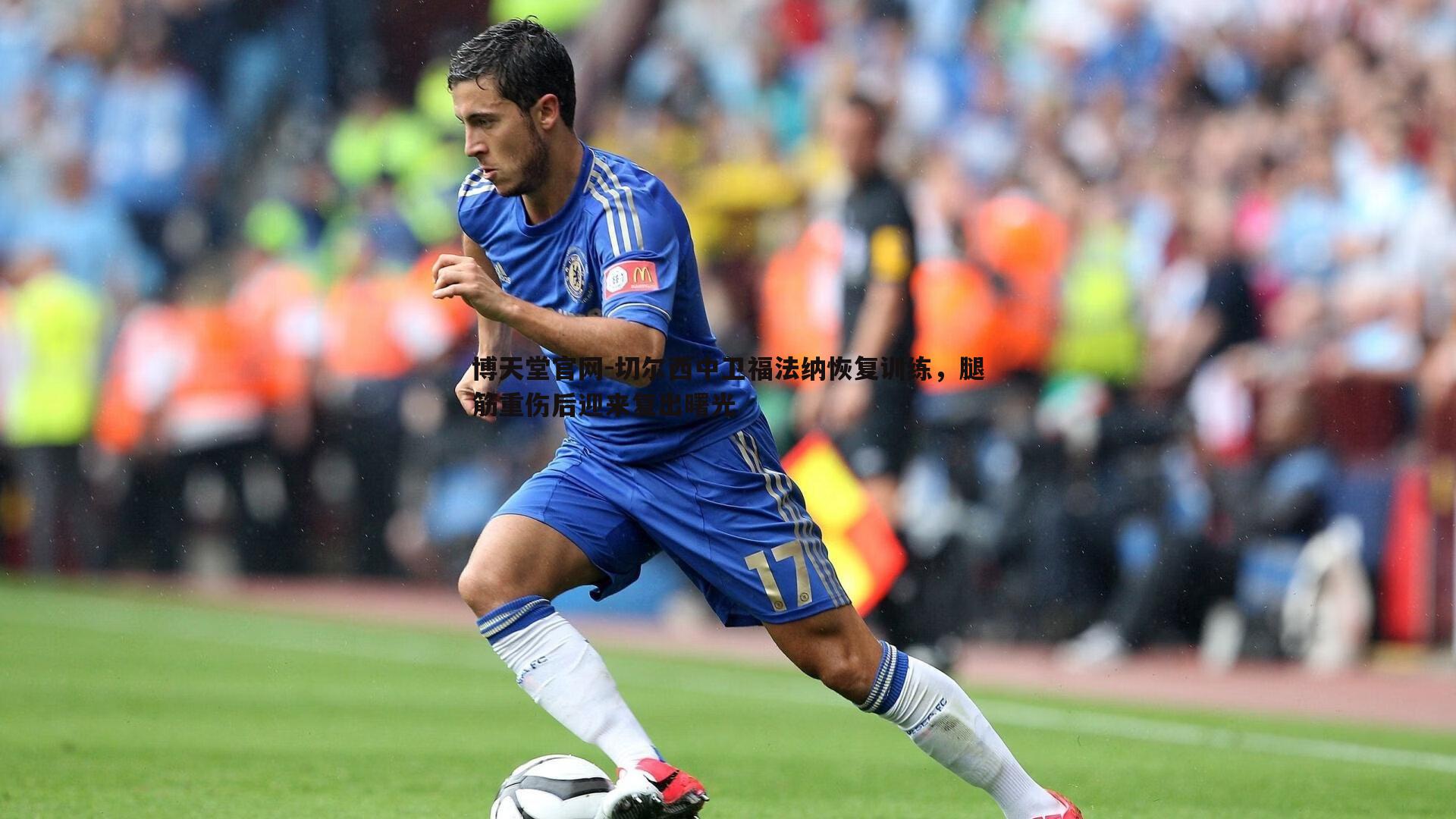 切尔西中卫福法纳恢复训练,腿筋重伤后迎来复出曙光