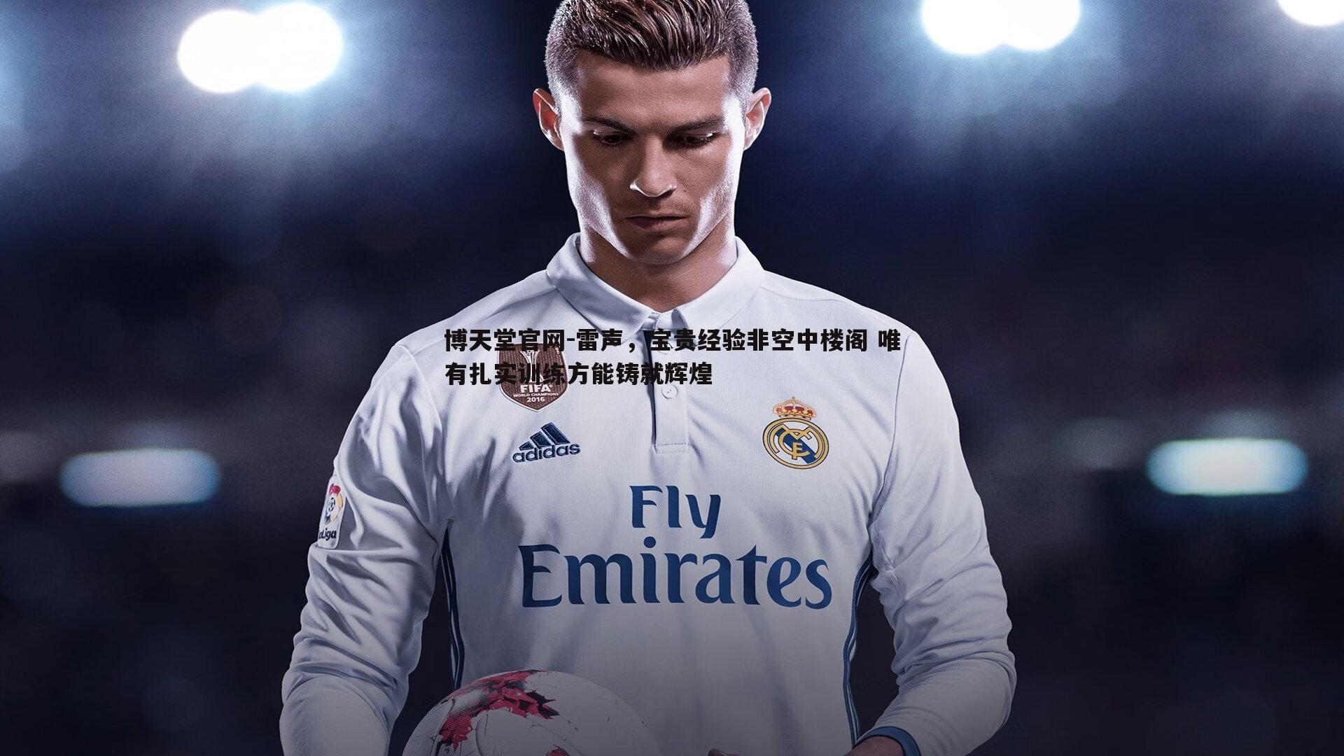 雷声,宝贵经验非空中楼阁 唯有扎实训练方能铸就辉煌